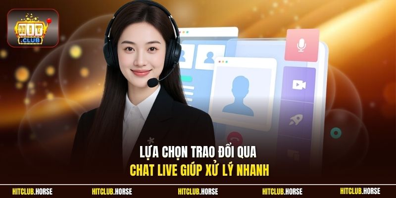 Lựa chọn trao đổi qua chat live giúp xử lý nhanh
